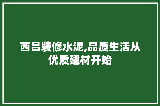 西昌装修水泥,品质生活从优质建材开始 住宅建筑设计