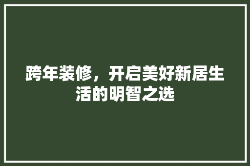 跨年装修，开启美好新居生活的明智之选 住宅建筑设计