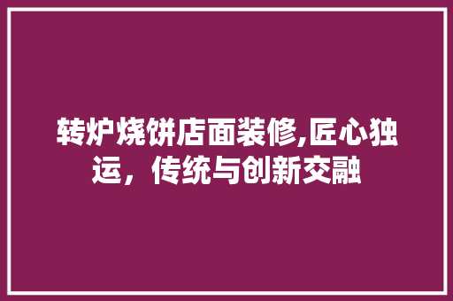 转炉烧饼店面装修,匠心独运，传统与创新交融 建筑设计