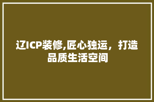 辽ICP装修,匠心独运，打造品质生活空间 工艺流程