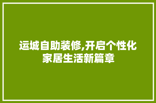 运城自助装修,开启个性化家居生活新篇章 公共建筑设计
