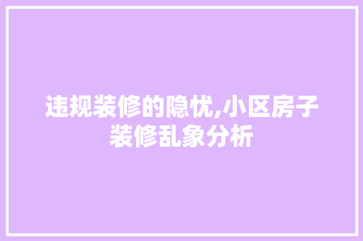 违规装修的隐忧,小区房子装修乱象分析 知识问答