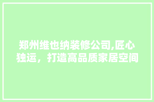 郑州维也纳装修公司,匠心独运，打造高品质家居空间 设计原则