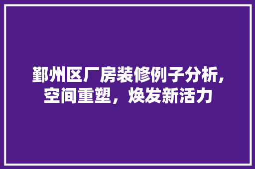 鄞州区厂房装修例子分析,空间重塑，焕发新活力 施工管理
