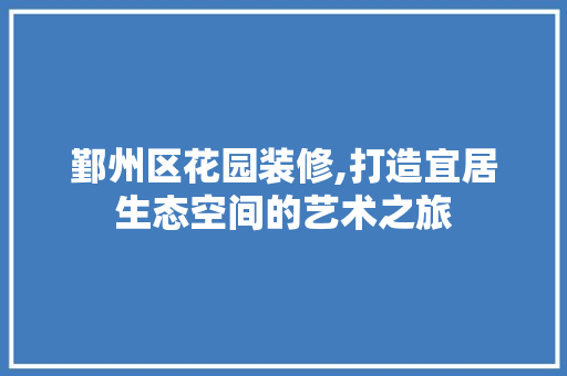 鄞州区花园装修,打造宜居生态空间的艺术之旅 设计原则