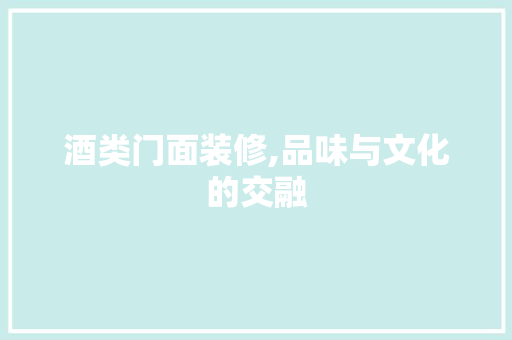 酒类门面装修,品味与文化的交融 生态建筑设计