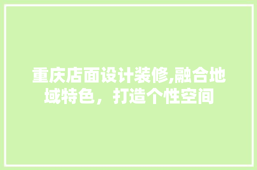 重庆店面设计装修,融合地域特色，打造个性空间 设计原则