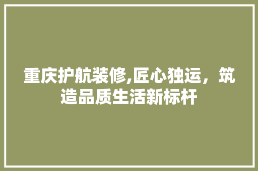 重庆护航装修,匠心独运，筑造品质生活新标杆 住宅建筑设计