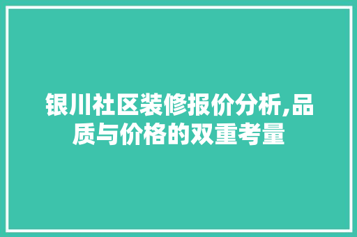 银川社区装修报价分析,品质与价格的双重考量 新型材料