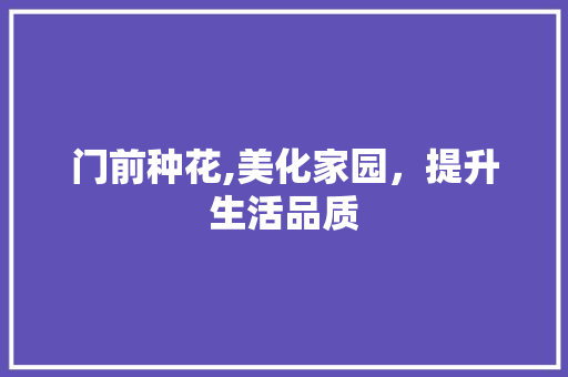 门前种花,美化家园，提升生活品质 施工技术