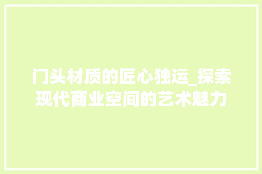 门头材质的匠心独运_探索现代商业空间的艺术魅力 常用设备
