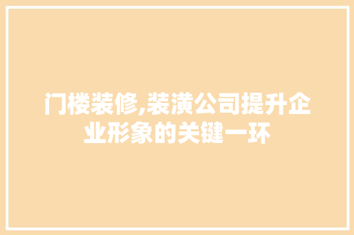 门楼装修,装潢公司提升企业形象的关键一环 住宅建筑设计