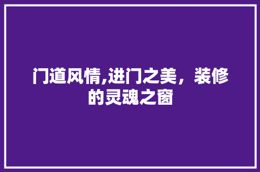 门道风情,进门之美，装修的灵魂之窗 施工工艺