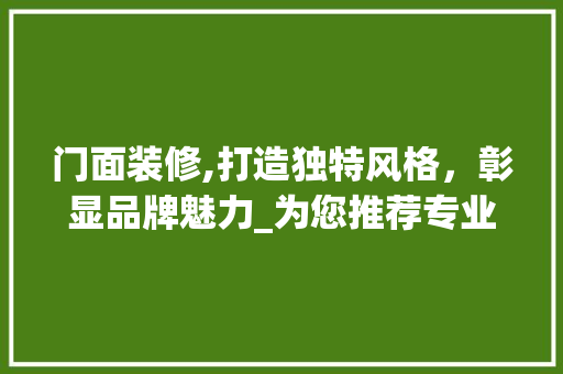 门面装修,打造独特风格，彰显品牌魅力_为您推荐专业装修团队 知识问答