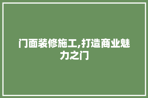 门面装修施工,打造商业魅力之门 施工技术