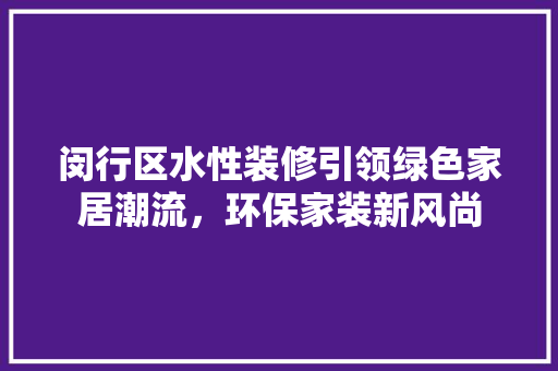 闵行区水性装修引领绿色家居潮流，环保家装新风尚 设计原则
