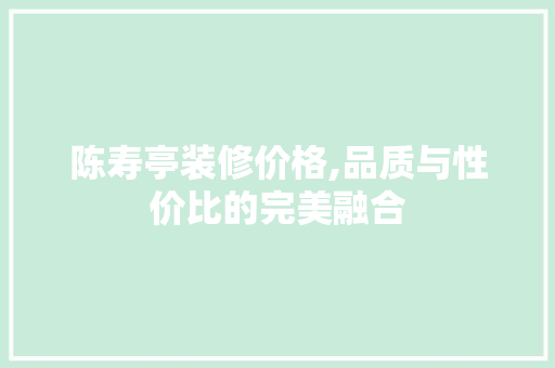 陈寿亭装修价格,品质与性价比的完美融合 常用设备