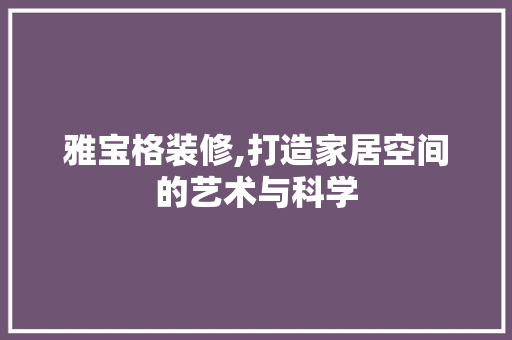 雅宝格装修,打造家居空间的艺术与科学 建筑设计