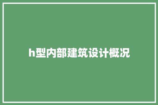 h型内部建筑设计概况 施工技术