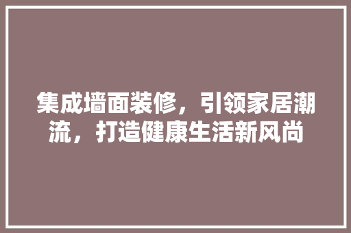 集成墙面装修，引领家居潮流，打造健康生活新风尚 常用设备