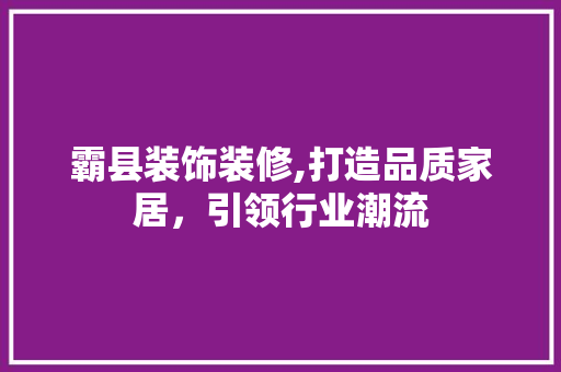 霸县装饰装修,打造品质家居，引领行业潮流 工艺流程