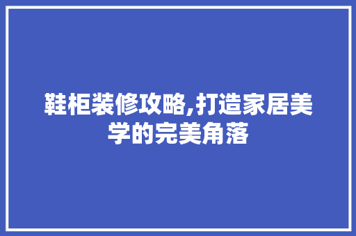 鞋柜装修攻略,打造家居美学的完美角落 常用设备
