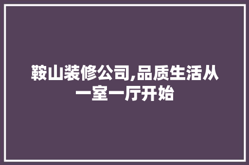 鞍山装修公司,品质生活从一室一厅开始 新型材料