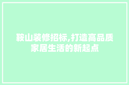 鞍山装修招标,打造高品质家居生活的新起点 住宅建筑设计
