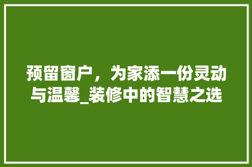 预留窗户，为家添一份灵动与温馨_装修中的智慧之选 建筑设计