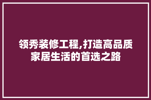 领秀装修工程,打造高品质家居生活的首选之路 常见问题