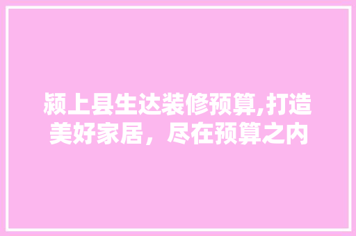 颍上县生达装修预算,打造美好家居，尽在预算之内 材料设备