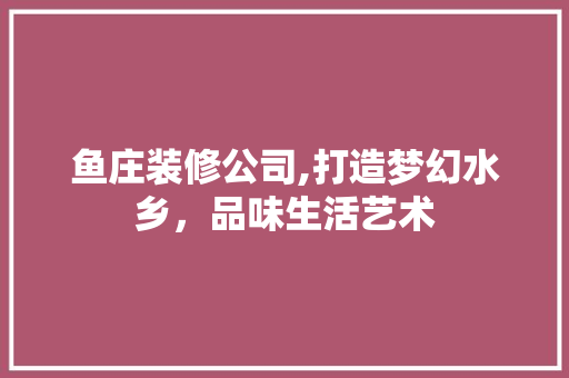鱼庄装修公司,打造梦幻水乡，品味生活艺术 新型材料