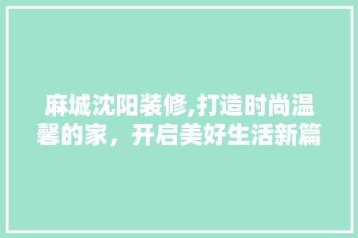 麻城沈阳装修,打造时尚温馨的家，开启美好生活新篇章