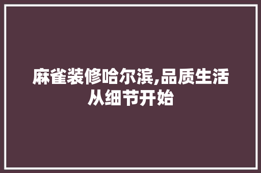 麻雀装修哈尔滨,品质生活从细节开始 设计原则