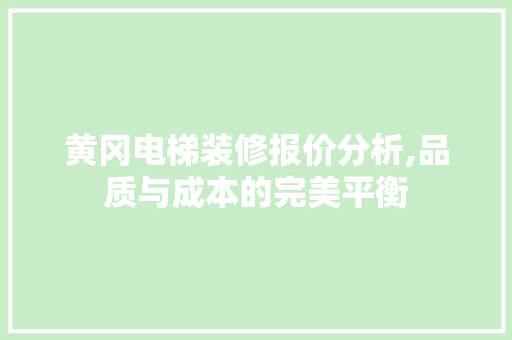 黄冈电梯装修报价分析,品质与成本的完美平衡 生态建筑设计