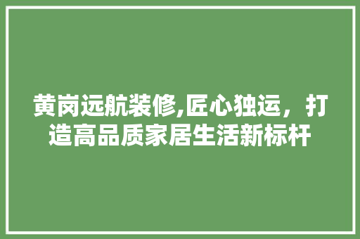 黄岗远航装修,匠心独运，打造高品质家居生活新标杆 常见问题