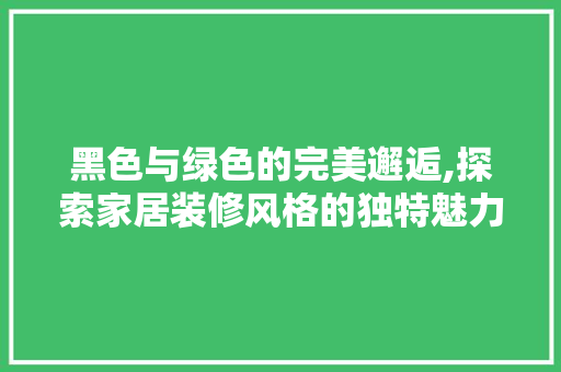 黑色与绿色的完美邂逅,探索家居装修风格的独特魅力 常用设备