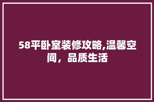 58平卧室装修攻略,温馨空间，品质生活 生态建筑设计