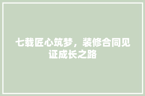 七载匠心筑梦，装修合同见证成长之路 常见问题