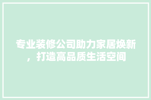 专业装修公司助力家居焕新，打造高品质生活空间 设计原则