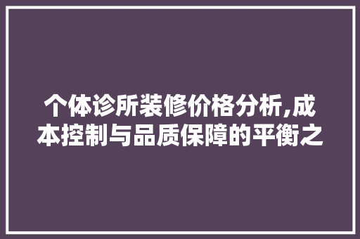 个体诊所装修价格分析,成本控制与品质保障的平衡之路 材料设备