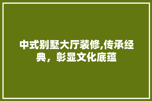 中式别墅大厅装修,传承经典，彰显文化底蕴 知识问答
