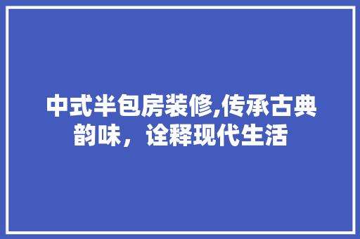 中式半包房装修,传承古典韵味，诠释现代生活 建筑法规