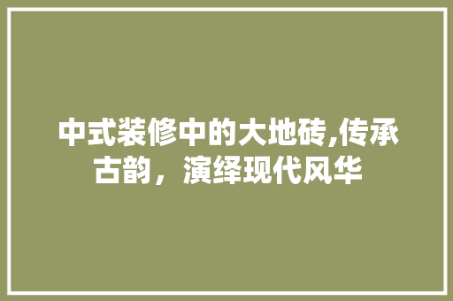 中式装修中的大地砖,传承古韵，演绎现代风华 设计原则