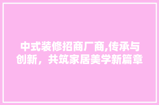 中式装修招商厂商,传承与创新，共筑家居美学新篇章 生态建筑设计