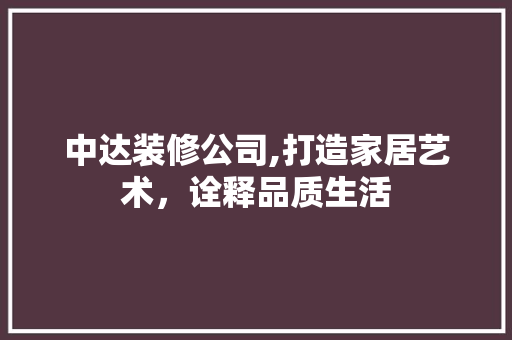 中达装修公司,打造家居艺术，诠释品质生活 材料设备