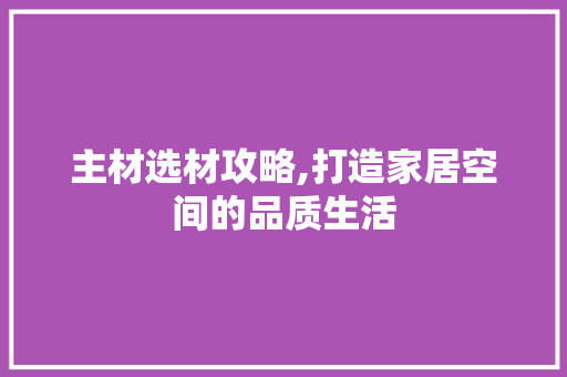 主材选材攻略,打造家居空间的品质生活 住宅建筑设计