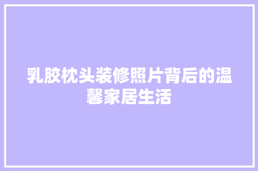 乳胶枕头装修照片背后的温馨家居生活 生态建筑设计