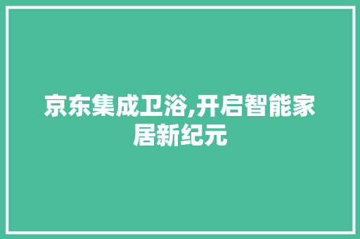 京东集成卫浴,开启智能家居新纪元 常用建材