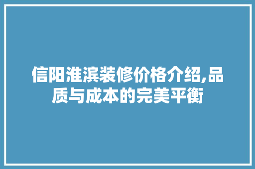信阳淮滨装修价格介绍,品质与成本的完美平衡